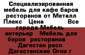 Специализированная мебель для кафе,баров,ресторанов от Металл Плекс › Цена ­ 5 000 - Все города Мебель, интерьер » Мебель для баров, ресторанов   . Дагестан респ.,Дагестанские Огни г.